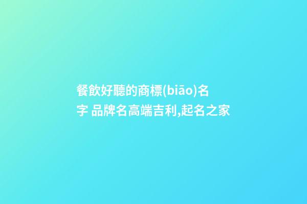餐飲好聽的商標(biāo)名字 品牌名高端吉利,起名之家-第1張-商標(biāo)起名-玄機派